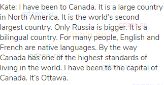 Kate: I have been to Canada. It is a large country in North America. It is the world’s second
