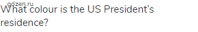 What colour is the US President&rsquo;s residence?