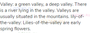 valley: a green valley, a deep valley. There is a river lying in the valley. Valleys are usually