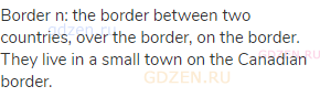 border n: the border between two countries, over the border, on the border. They live in a small