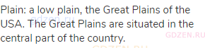 plain: a low plain, the Great Plains of the USA. The Great Plains are situated in the central part