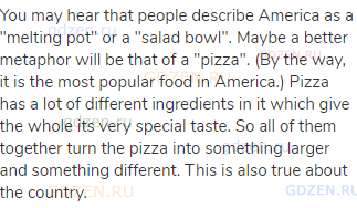 You may hear that people describe America as a "melting pot" or a "salad bowl". Maybe a better