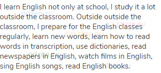 I learn English not only at school, I study it a lot outside the classroom. Outside outside the