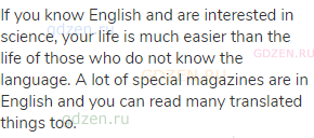 If you know English and are interested in science, your life is much easier than the life of those