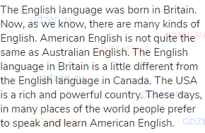 The English language was born in Britain. Now, as we know, there are many kinds of English. American