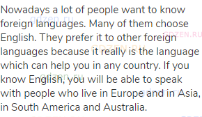 Nowadays a lot of people want to know foreign languages. Many of them choose English. They prefer it
