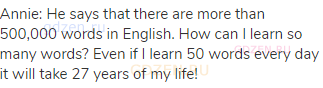 Annie: He says that there are more than 500,000 words in English. How can I learn so many words?