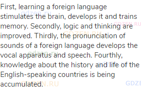 First, learning a foreign language stimulates the brain, develops it and trains memory. Secondly,