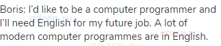Boris: I’d like to be a computer programmer and I’ll need English for my future job. A lot of