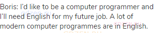 Boris: I&rsquo;d like to be a computer programmer and I&rsquo;ll need English for my future job. A lot of