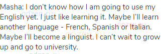 Masha: I don&rsquo;t know how I am going to use my English yet. I just like learning it. Maybe I&rsquo;ll