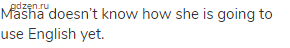 Masha doesn&rsquo;t know how she is going to use English yet. 