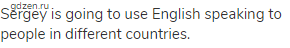 Sergey is going to use English speaking to people in different countries.