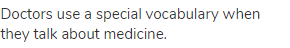 Doctors use a special vocabulary when they talk about medicine.
