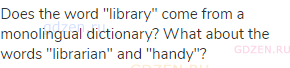 Does the word "library" come from a monolingual dictionary? What about the words "librarian" and