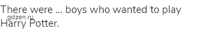 There were &hellip; boys who wanted to play Harry Potter.