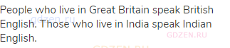 People who live in Great Britain speak British English. Those who live in India speak Indian