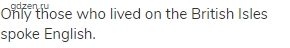 Only those who lived on the British Isles spoke English. 