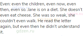 even: even the children, even now, even then, even so. Jane is on a diet. She doesn’t even eat