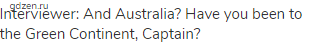 Interviewer: And Australia? Have you been to the Green Continent, Captain?