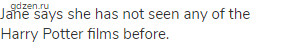 Jane says she has not seen any of the Harry Potter films before.
