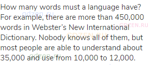 How many words must a language have? For example, there are more than 450,000 words in Webster’s