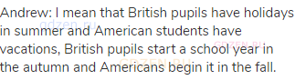 Andrew: I mean that British pupils have holidays in summer and American students have vacations,