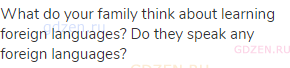 What do your family think about learning foreign languages? Do they speak any foreign languages?