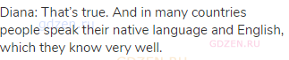 Diana: That&rsquo;s true. And in many countries people speak their native language and English, which