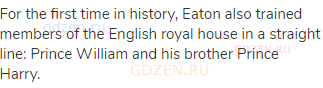 For the first time in history, Eaton also trained members of the English royal house in a straight