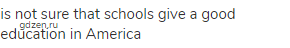 is not sure that schools give a good education in America