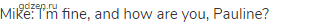 Mike: I&rsquo;m fine, and how are you, Pauline?