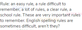 rule: an easy rule, a rule difficult to remember, a lot of rules, a clear rule, a school rule. These