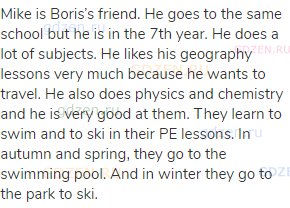 Mike is Boris’s friend. He goes to the same school but he is in the 7th year. He does a lot of