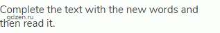 Complete the text with the new words and then read it.
