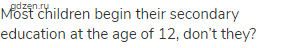 Most children begin their secondary education at the age of 12, don&rsquo;t they?