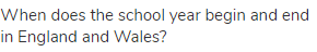 When does the school year begin and end in England and Wales?