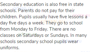 Secondary education is also free in state schools. Parents do not pay for their children. Pupils