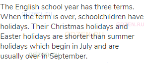 The English school year has three terms. When the term is over, schoolchildren have holidays. Their