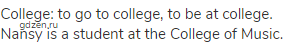 college: to go to college, to be at college. Nansy is a student at the College of Music.