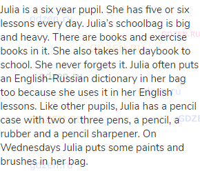 Julia is a six year pupil. She has five or six lessons every day. Julia’s schoolbag is big and