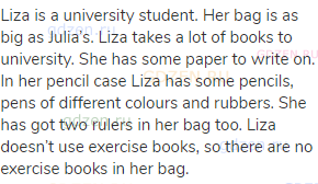 Liza is a university student. Her bag is as big as Julia’s. Liza takes a lot of books to