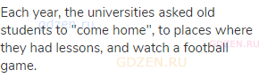 Each year, the universities asked old students to "come home", to places where they had lessons, and