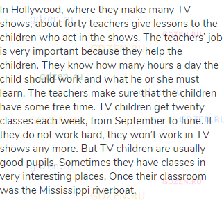 In Hollywood, where they make many TV shows, about forty teachers give lessons to the children who