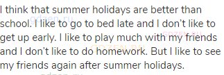 I think that summer holidays are better than school. I like to go to bed late and I don’t like to