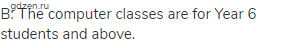 B: The computer classes are for Year 6 students and above.