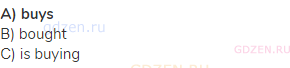 <strong>A) buys</strong><br>В) bought<br>С) is buying