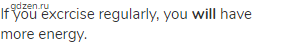 If you excrcise regularly, you <strong>will</strong> have more energy.