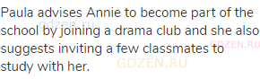 Paula advises Annie to become part of the school by joining a drama club and she also suggests