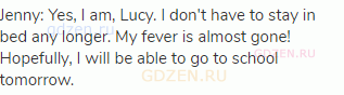 Jenny: Yes, I am, Lucy. I don't have to stay in bed any longer. My fever is almost gone! Hopefully,